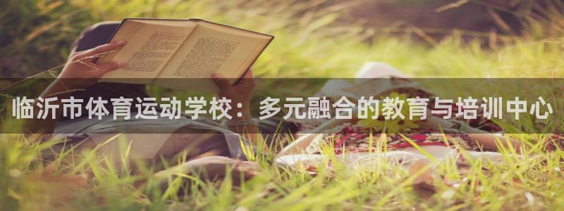 vsport体育官网下载娱乐:临沂市体育运动学校:多元融合的